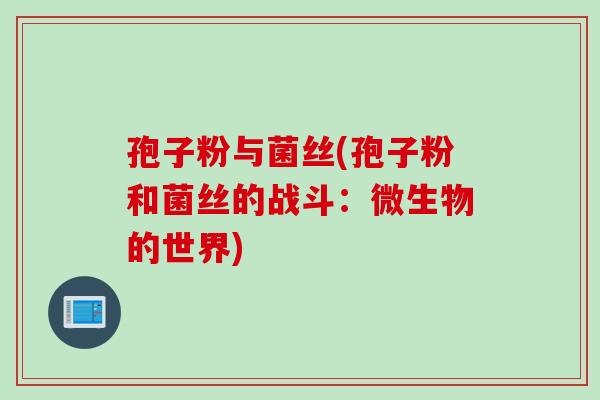 孢子粉与菌丝(孢子粉和菌丝的战斗:微生物的世界)