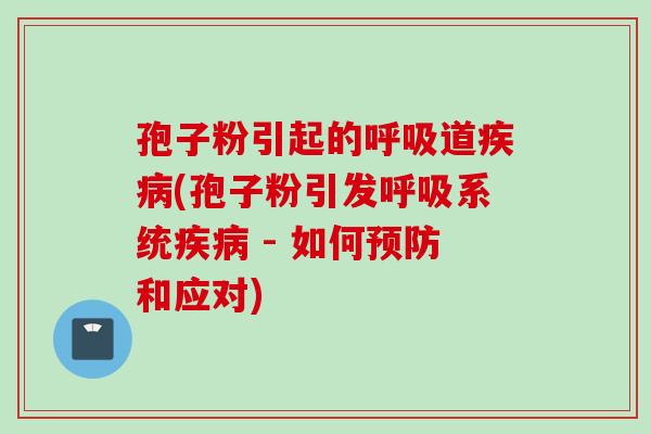 孢子粉引起的呼吸道疾病(孢子粉引发呼吸系统疾病 - 如何预防和应对)