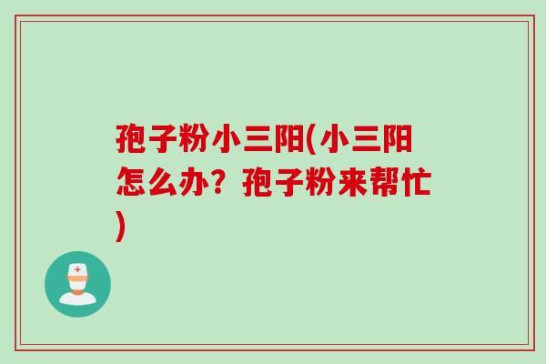 孢子粉小三阳(小三阳怎么办？孢子粉来帮忙)
