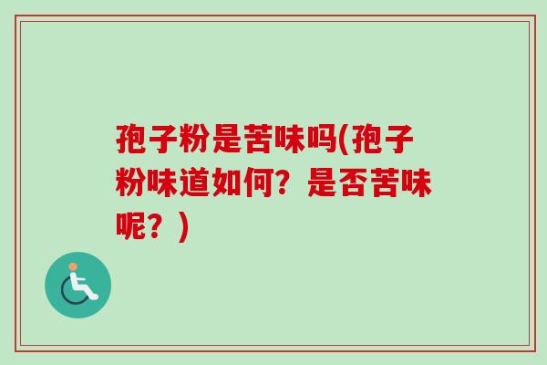 孢子粉是苦味吗(孢子粉味道如何？是否苦味呢？)