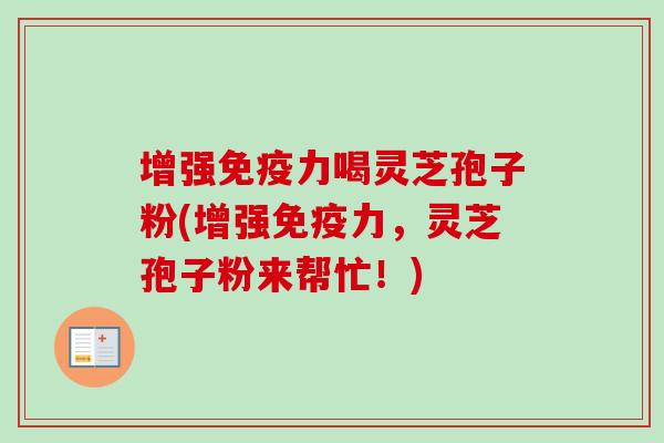 增强免疫力喝灵芝孢子粉(增强免疫力，灵芝孢子粉来帮忙！)