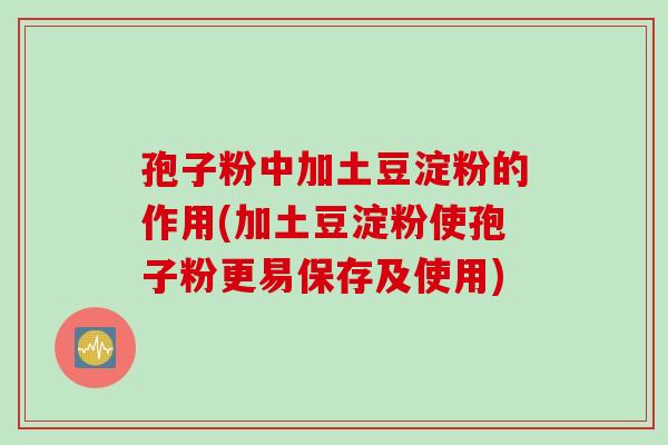 孢子粉中加土豆淀粉的作用(加土豆淀粉使孢子粉更易保存及使用)