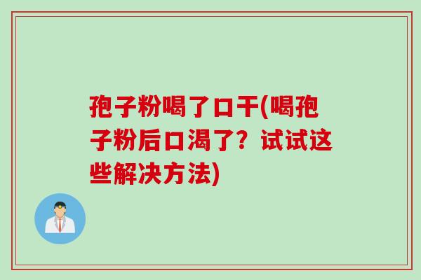 孢子粉喝了口干(喝孢子粉后口渴了?试试这些解决方法) 孢子粉喝了口干(喝孢子粉后口渴了?试试这些解决方法)