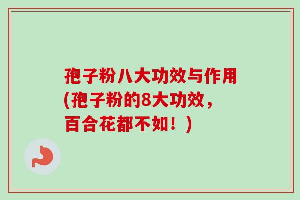 孢子粉八大功效与作用(孢子粉的8大功效,百合花都不如!)