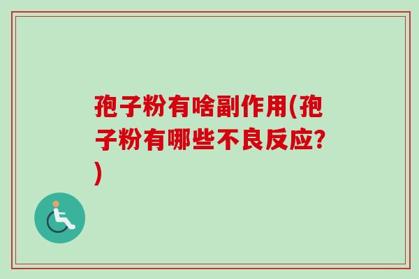 孢子粉有啥副作用(孢子粉有哪些不良反应？)