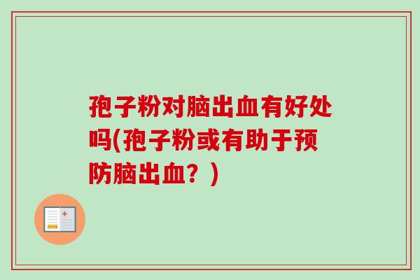孢子粉对脑出血有好处吗(孢子粉或有助于预防脑出血?)