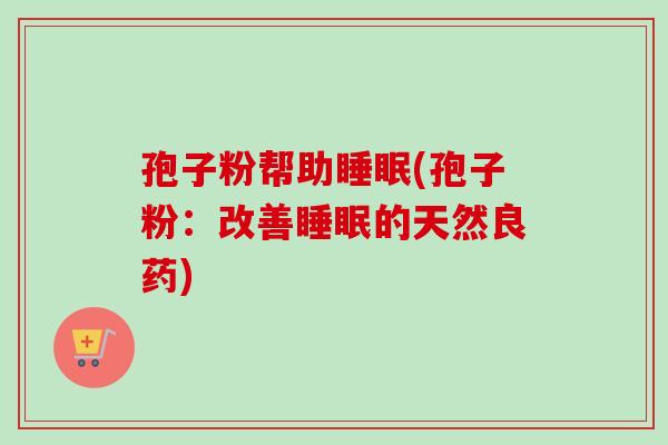 孢子粉帮助睡眠(孢子粉：改善睡眠的天然良药)