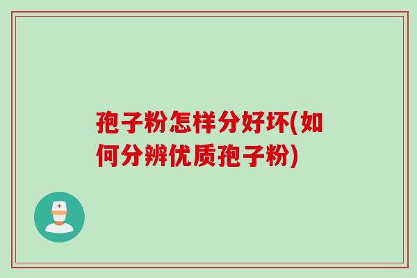 孢子粉怎样分好坏(如何分辨优质孢子粉)