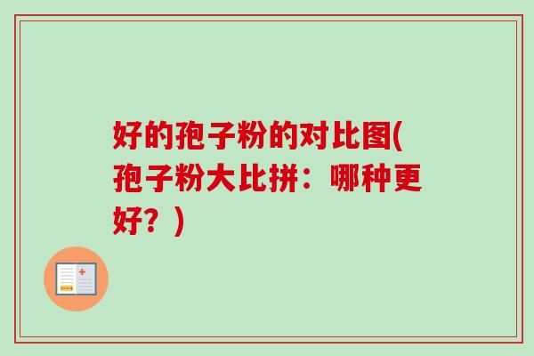 好的孢子粉的对比图(孢子粉大比拼:哪种更好?)