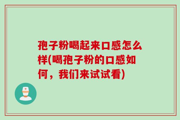 孢子粉喝起来口感怎么样(喝孢子粉的口感如何，我们来试试看)