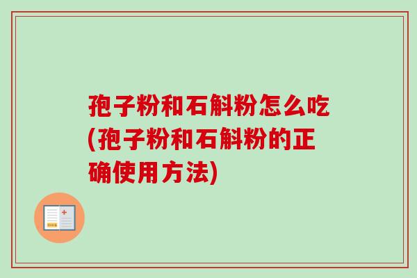 孢子粉和石斛粉怎么吃(孢子粉和石斛粉的正确使用方法)