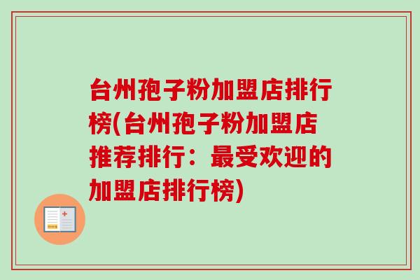 台州孢子粉加盟店排行榜(台州孢子粉加盟店推荐排行：最受欢迎的加盟店排行榜)