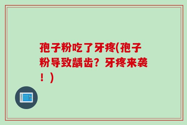 孢子粉吃了牙疼(孢子粉导致龋齿?牙疼来袭!) 孢子粉吃了牙疼(孢子粉导致龋齿?牙疼来袭!)