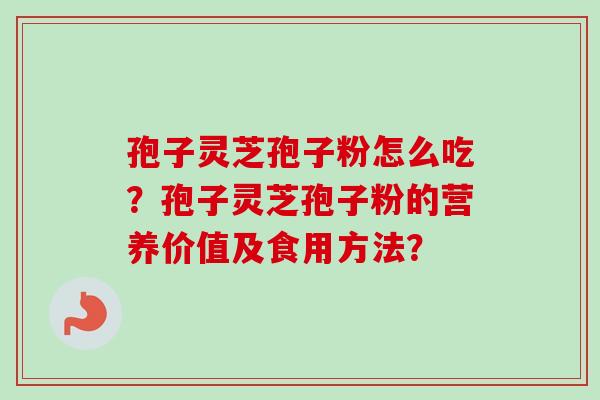 孢子灵芝孢子粉怎么吃?孢子灵芝孢子粉的营养价值及食用方法?