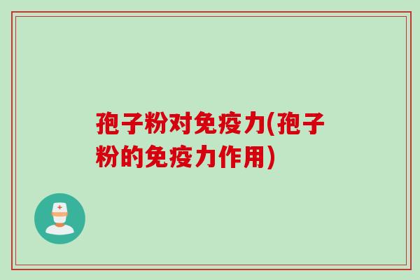 孢子粉对免疫力(孢子粉的免疫力作用)
