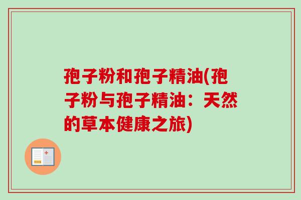 孢子粉和孢子精油(孢子粉与孢子精油:天然的草本健康之旅)