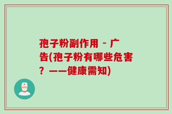 孢子粉副作用 - 广告(孢子粉有哪些危害？——健康需知)