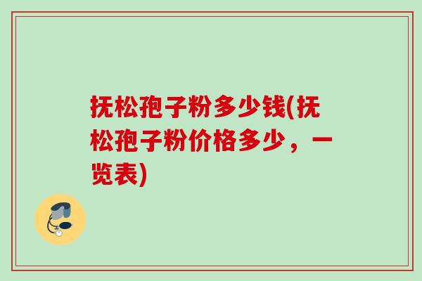抚松孢子粉多少钱(抚松孢子粉价格多少，一览表)