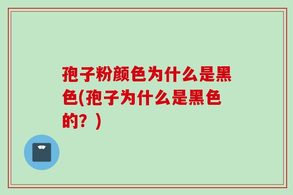 孢子粉颜色为什么是黑色(孢子为什么是黑色的？)