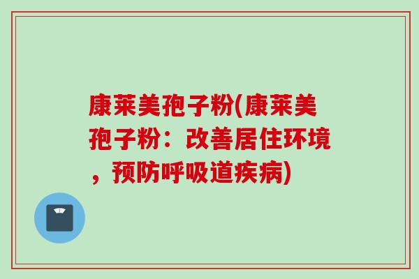 康莱美孢子粉(康莱美孢子粉：改善居住环境，预防呼吸道疾病)