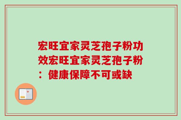宏旺宜家灵芝孢子粉功效宏旺宜家灵芝孢子粉：健康保障不可或缺