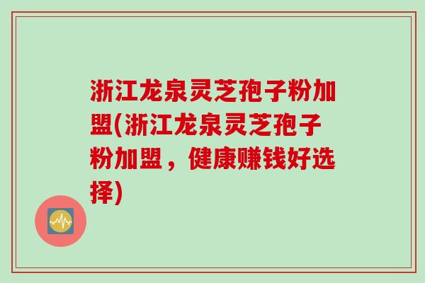 浙江龙泉灵芝孢子粉加盟(浙江龙泉灵芝孢子粉加盟，健康赚钱好选择)