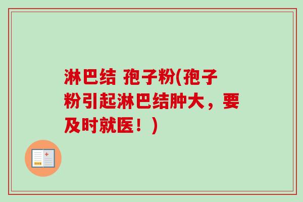 淋巴结 孢子粉(孢子粉引起淋巴结肿大，要及时就医！)