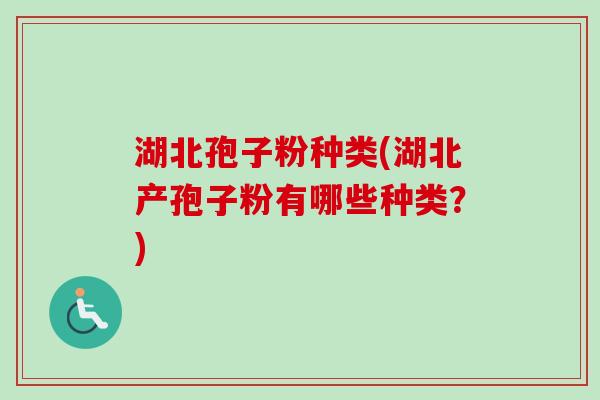 湖北孢子粉种类(湖北产孢子粉有哪些种类？)