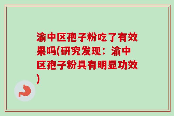 渝中区孢子粉吃了有效果吗(研究发现：渝中区孢子粉具有明显功效)