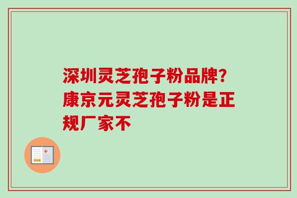深圳灵芝孢子粉品牌？康京元灵芝孢子粉是正规厂家不