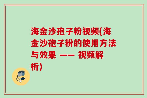 海金沙孢子粉视频(海金沙孢子粉的使用方法与效果 —— 视频解析)
