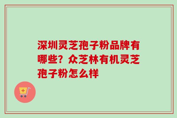 深圳灵芝孢子粉品牌有哪些？众芝林有机灵芝孢子粉怎么样