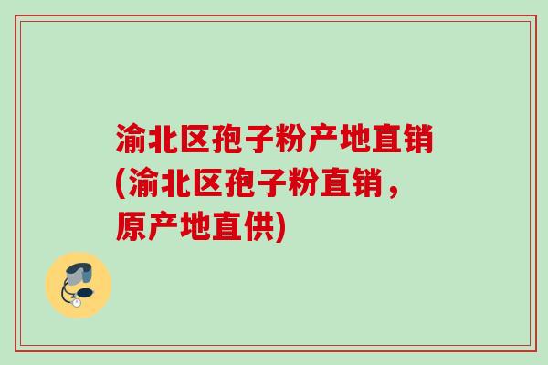 渝北区孢子粉产地直销(渝北区孢子粉直销，原产地直供)