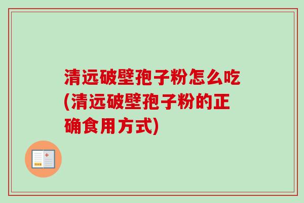 清远破壁孢子粉怎么吃(清远破壁孢子粉的正确食用方式)