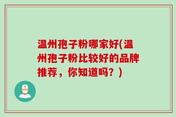 温州孢子粉哪家好(温州孢子粉比较好的品牌推荐，你知道吗？)