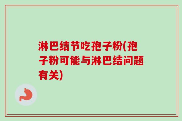 淋巴结节吃孢子粉(孢子粉可能与淋巴结问题有关) 淋巴结节吃孢子粉(孢子粉可能与淋巴结问题有关)
