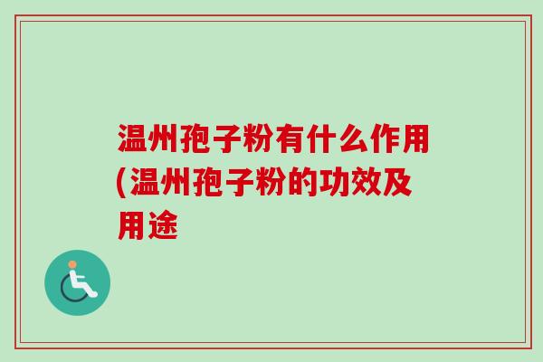 温州孢子粉有什么作用(温州孢子粉的功效及用途