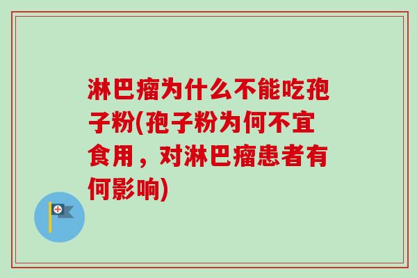 淋巴瘤为什么不能吃孢子粉(孢子粉为何不宜食用,对淋巴瘤患者有何影响) 淋巴瘤为什么不能吃孢子粉(孢子粉为何不宜食用,对淋巴瘤患者有何影响)
