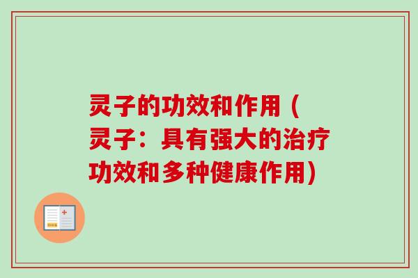 灵子的功效和作用 (灵子:具有强大的功效和多种健康作用) 灵子的功效和作用 (灵子:具有强大的功效和多种健康作用)