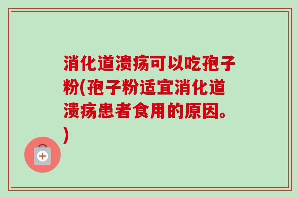 消化道溃疡可以吃孢子粉(孢子粉适宜消化道溃疡患者食用的原因。)