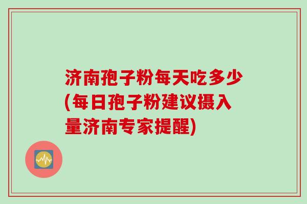 济南孢子粉每天吃多少(每日孢子粉建议摄入量济南专家提醒)