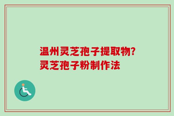 温州灵芝孢子提取物？灵芝孢子粉制作法