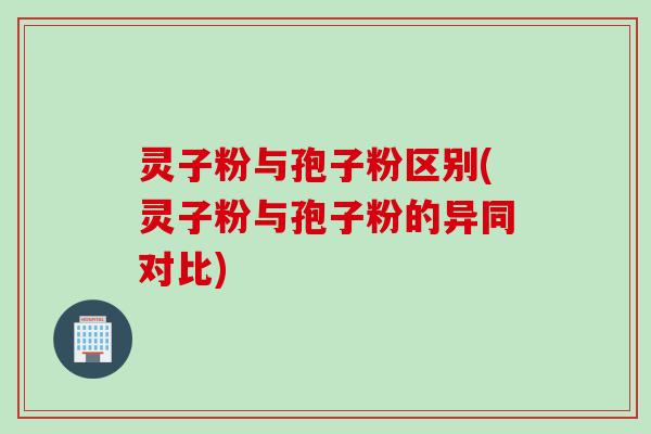 灵子粉与孢子粉区别(灵子粉与孢子粉的异同对比)