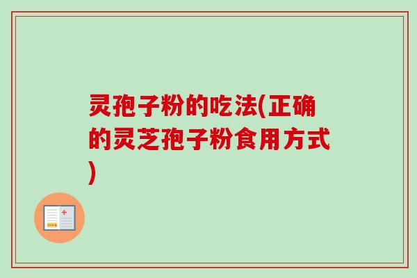 灵孢子粉的吃法(正确的灵芝孢子粉食用方式)