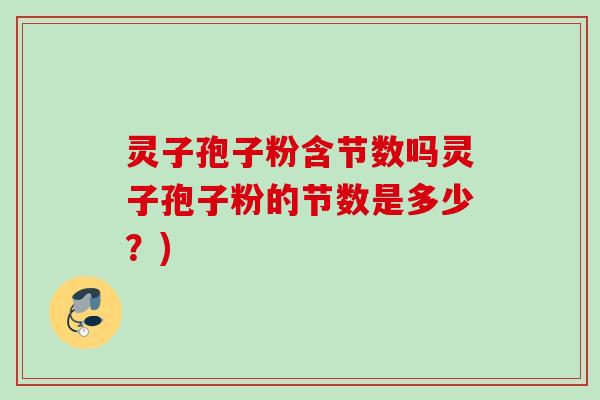灵子孢子粉含节数吗灵子孢子粉的节数是多少?)