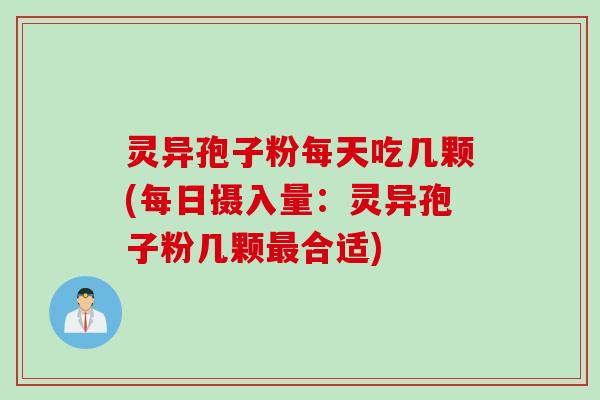 灵异孢子粉每天吃几颗(每日摄入量：灵异孢子粉几颗最合适)