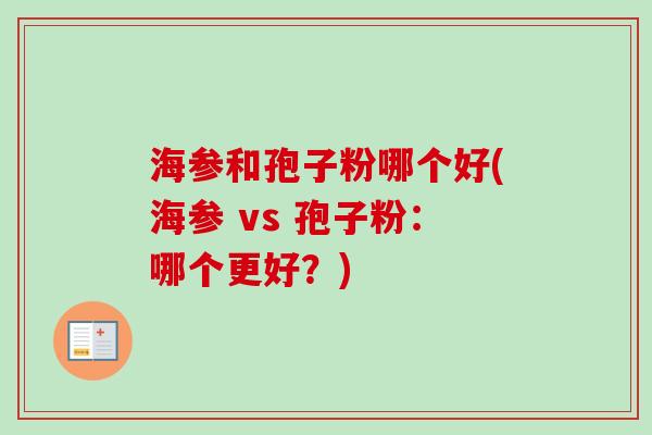 海参和孢子粉哪个好(海参 vs 孢子粉：哪个更好？)