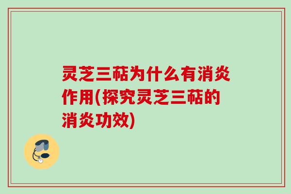 灵芝三萜为什么有消炎作用(探究灵芝三萜的消炎功效)