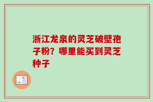 浙江龙泉的灵芝破壁孢子粉？哪里能买到灵芝种子