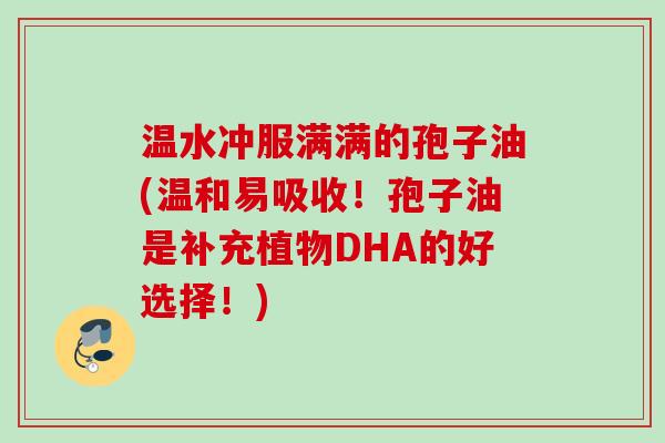 温水冲服满满的孢子油(温和易吸收！孢子油是补充植物DHA的好选择！)